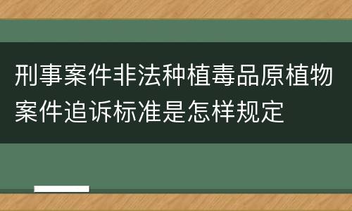 刑事案件非法种植毒品原植物案件追诉标准是怎样规定