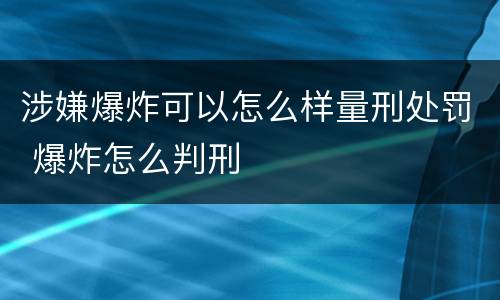 涉嫌爆炸可以怎么样量刑处罚 爆炸怎么判刑