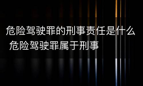 危险驾驶罪的刑事责任是什么 危险驾驶罪属于刑事