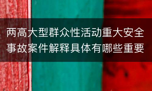 两高大型群众性活动重大安全事故案件解释具体有哪些重要内容