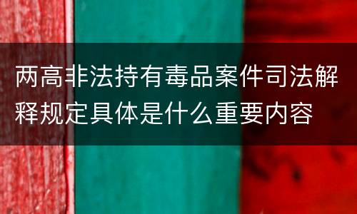 两高非法持有毒品案件司法解释规定具体是什么重要内容