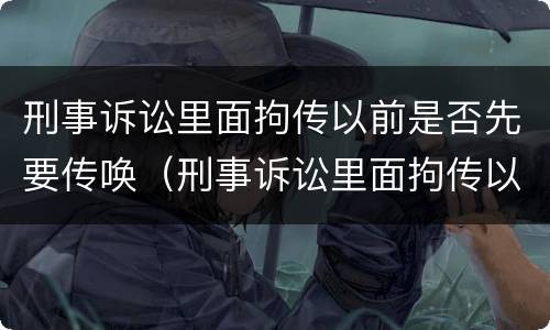 刑事诉讼里面拘传以前是否先要传唤（刑事诉讼里面拘传以前是否先要传唤人）