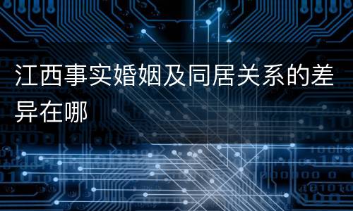 江西事实婚姻及同居关系的差异在哪