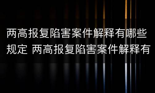 两高报复陷害案件解释有哪些规定 两高报复陷害案件解释有哪些规定呢