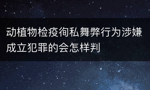 动植物检疫徇私舞弊行为涉嫌成立犯罪的会怎样判