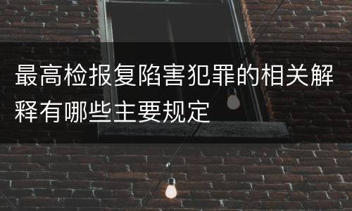 最高检报复陷害犯罪的相关解释有哪些主要规定