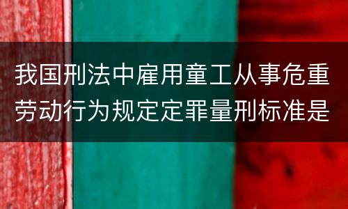 我国刑法中雇用童工从事危重劳动行为规定定罪量刑标准是怎样