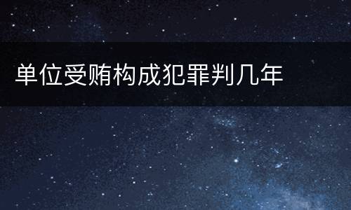 单位受贿构成犯罪判几年