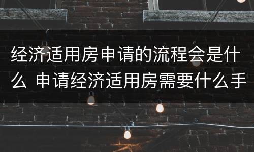 经济适用房申请的流程会是什么 申请经济适用房需要什么手续和条件