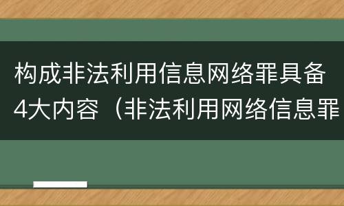 构成非法利用信息网络罪具备4大内容（非法利用网络信息罪的构成要件）