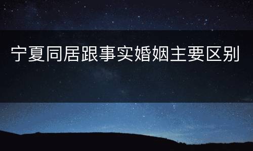 宁夏同居跟事实婚姻主要区别