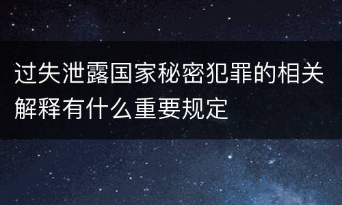 过失泄露国家秘密犯罪的相关解释有什么重要规定