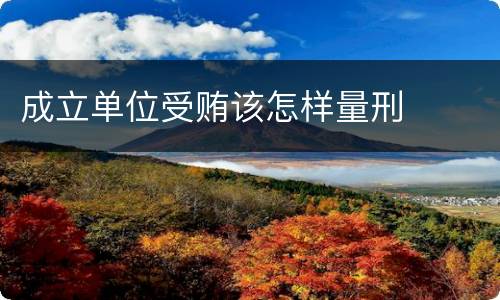 成立单位受贿该怎样量刑