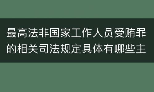 最高法非国家工作人员受贿罪的相关司法规定具体有哪些主要内容