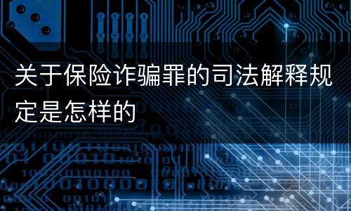 关于保险诈骗罪的司法解释规定是怎样的
