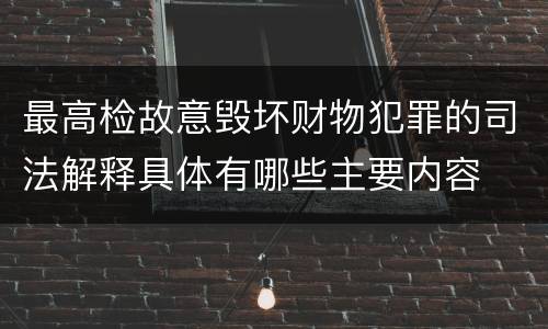 最高检故意毁坏财物犯罪的司法解释具体有哪些主要内容
