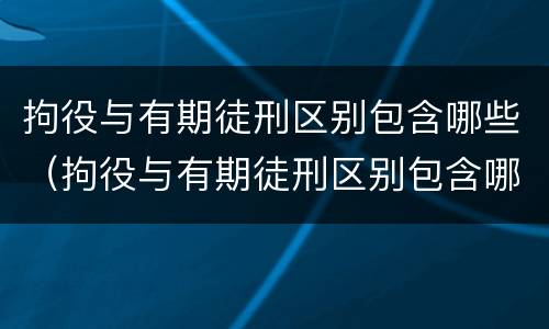 拘役与有期徒刑区别包含哪些（拘役与有期徒刑区别包含哪些内容）