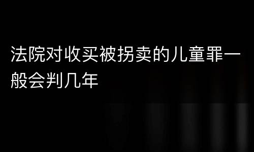 法院对收买被拐卖的儿童罪一般会判几年