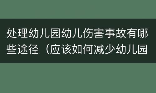 处理幼儿园幼儿伤害事故有哪些途径（应该如何减少幼儿园意外伤害事故的发生?）