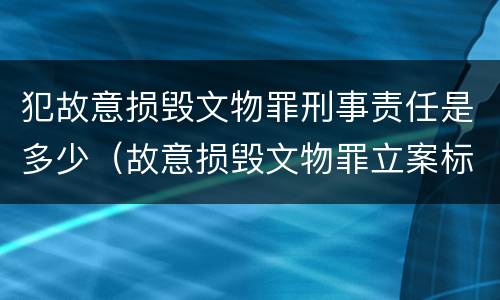 犯故意损毁文物罪刑事责任是多少（故意损毁文物罪立案标准）