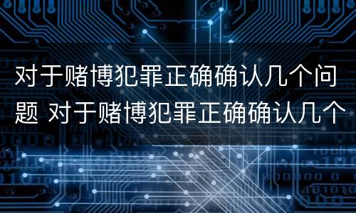 对于赌博犯罪正确确认几个问题 对于赌博犯罪正确确认几个问题