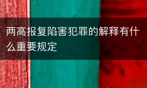 两高报复陷害犯罪的解释有什么重要规定
