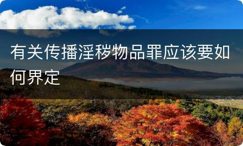 有关传播淫秽物品罪应该要如何界定