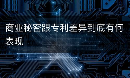 商业秘密跟专利差异到底有何表现
