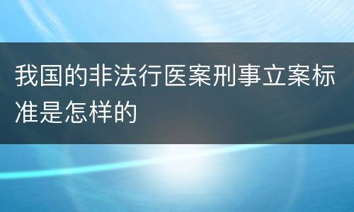 我国的非法行医案刑事立案标准是怎样的