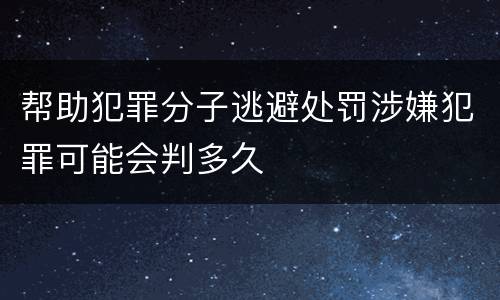 帮助犯罪分子逃避处罚涉嫌犯罪可能会判多久