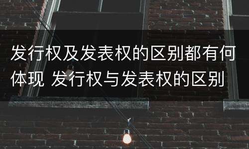 发行权及发表权的区别都有何体现 发行权与发表权的区别