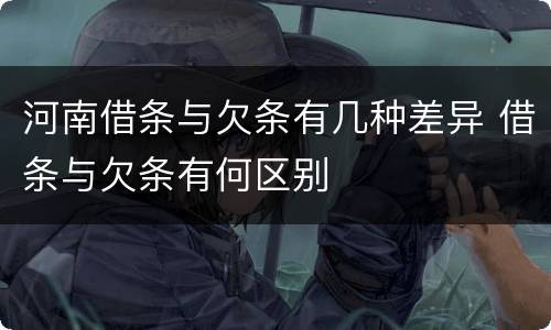 河南借条与欠条有几种差异 借条与欠条有何区别