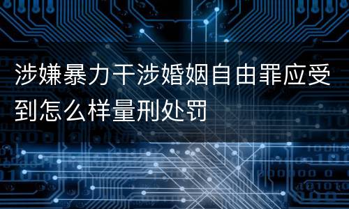 涉嫌暴力干涉婚姻自由罪应受到怎么样量刑处罚