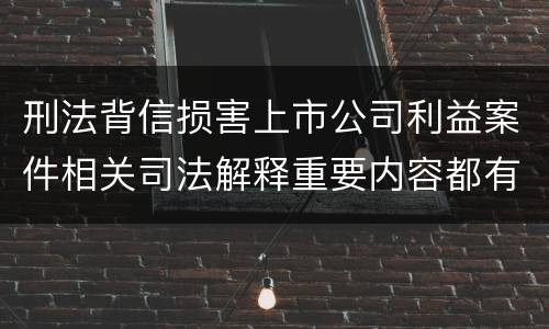 刑法背信损害上市公司利益案件相关司法解释重要内容都有哪些