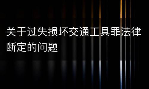 关于过失损坏交通工具罪法律断定的问题