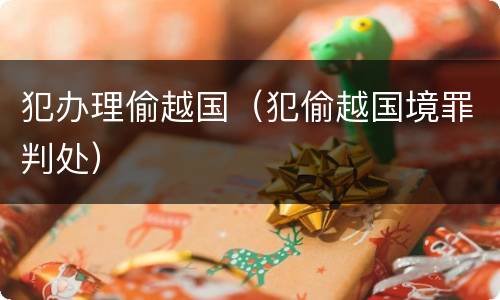 犯办理偷越国（犯偷越国境罪判处）
