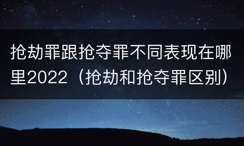 抢劫罪跟抢夺罪不同表现在哪里2022（抢劫和抢夺罪区别）