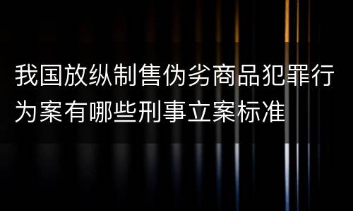 我国放纵制售伪劣商品犯罪行为案有哪些刑事立案标准
