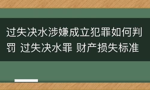过失决水涉嫌成立犯罪如何判罚 过失决水罪 财产损失标准