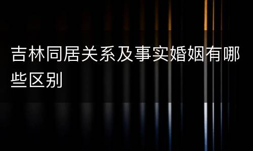吉林同居关系及事实婚姻有哪些区别