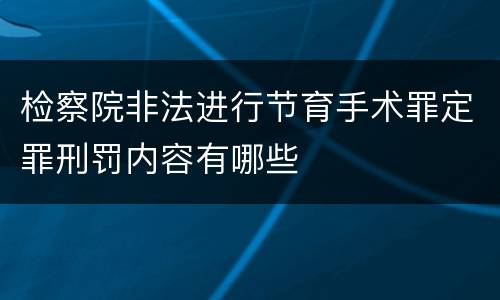 检察院非法进行节育手术罪定罪刑罚内容有哪些