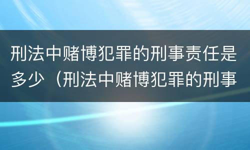刑法中赌博犯罪的刑事责任是多少（刑法中赌博犯罪的刑事责任是多少年）