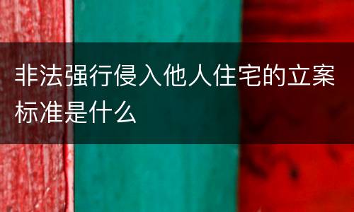 非法强行侵入他人住宅的立案标准是什么