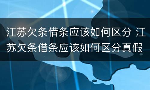 江苏欠条借条应该如何区分 江苏欠条借条应该如何区分真假