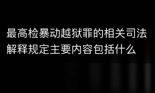 最高检暴动越狱罪的相关司法解释规定主要内容包括什么