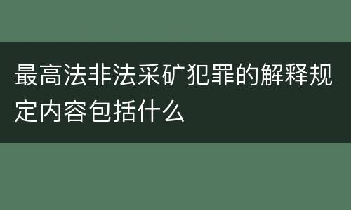 最高法非法采矿犯罪的解释规定内容包括什么