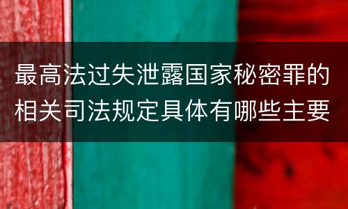 最高法过失泄露国家秘密罪的相关司法规定具体有哪些主要内容