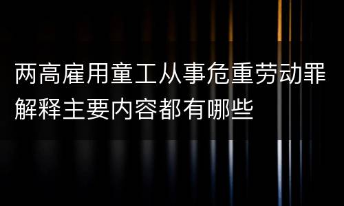 两高雇用童工从事危重劳动罪解释主要内容都有哪些