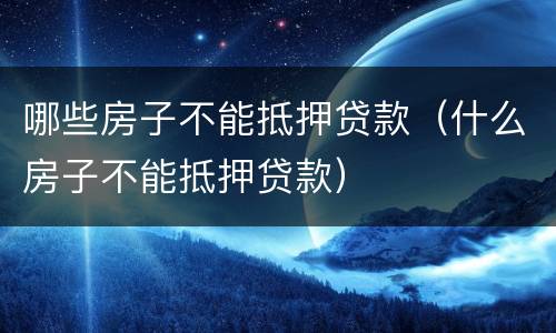 哪些房子不能抵押贷款（什么房子不能抵押贷款）