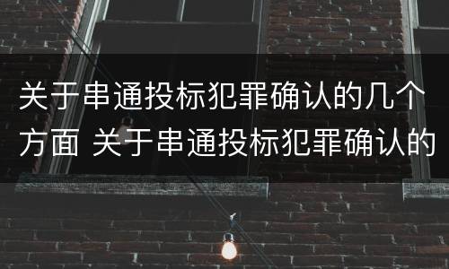 关于串通投标犯罪确认的几个方面 关于串通投标犯罪确认的几个方面内容